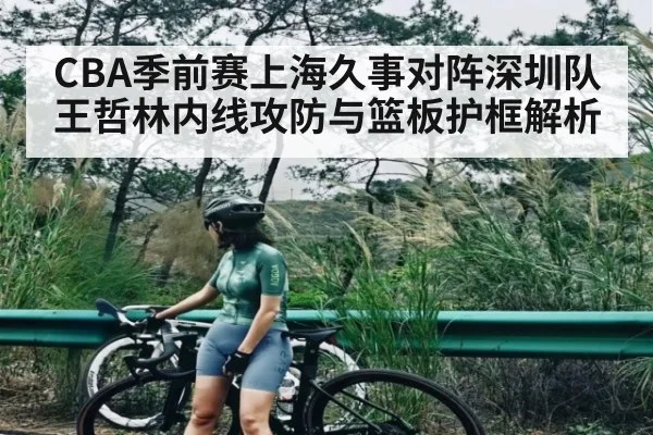 CBA季前赛上海久事对阵深圳队 王哲林内线攻防与篮板护框解析