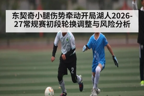 东契奇小腿伤势牵动开局湖人2026-27常规赛初段轮换调整与风险分析